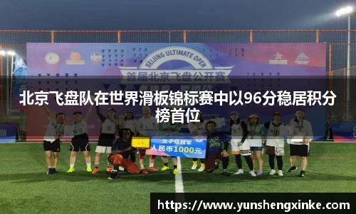 北京飞盘队在世界滑板锦标赛中以96分稳居积分榜首位
